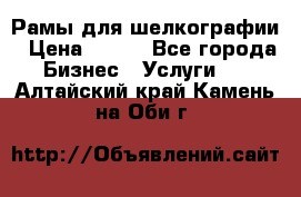 Рамы для шелкографии › Цена ­ 400 - Все города Бизнес » Услуги   . Алтайский край,Камень-на-Оби г.